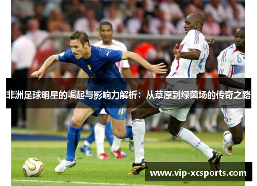 非洲足球明星的崛起与影响力解析：从草原到绿茵场的传奇之路