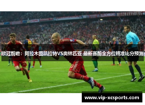 欧冠前瞻：阿拉木图凯拉特VS奥林匹亚 最新赛前全方位精准比分预测