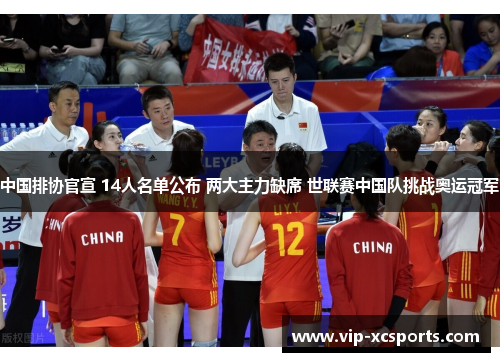 中国排协官宣 14人名单公布 两大主力缺席 世联赛中国队挑战奥运冠军