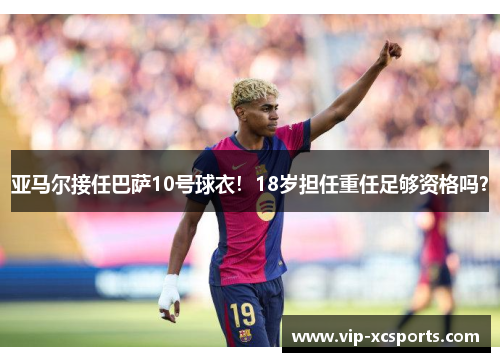 亚马尔接任巴萨10号球衣！18岁担任重任足够资格吗？