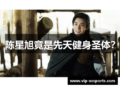 陈星旭竟是先天健身圣体？